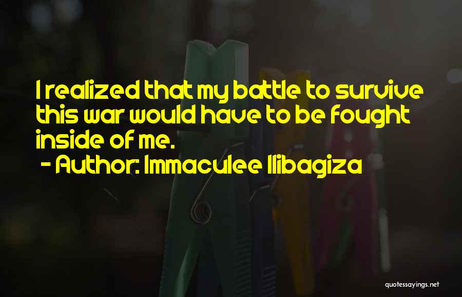 Immaculee Ilibagiza Quotes: I Realized That My Battle To Survive This War Would Have To Be Fought Inside Of Me.