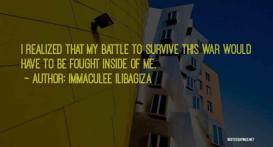 Immaculee Ilibagiza Quotes: I Realized That My Battle To Survive This War Would Have To Be Fought Inside Of Me.