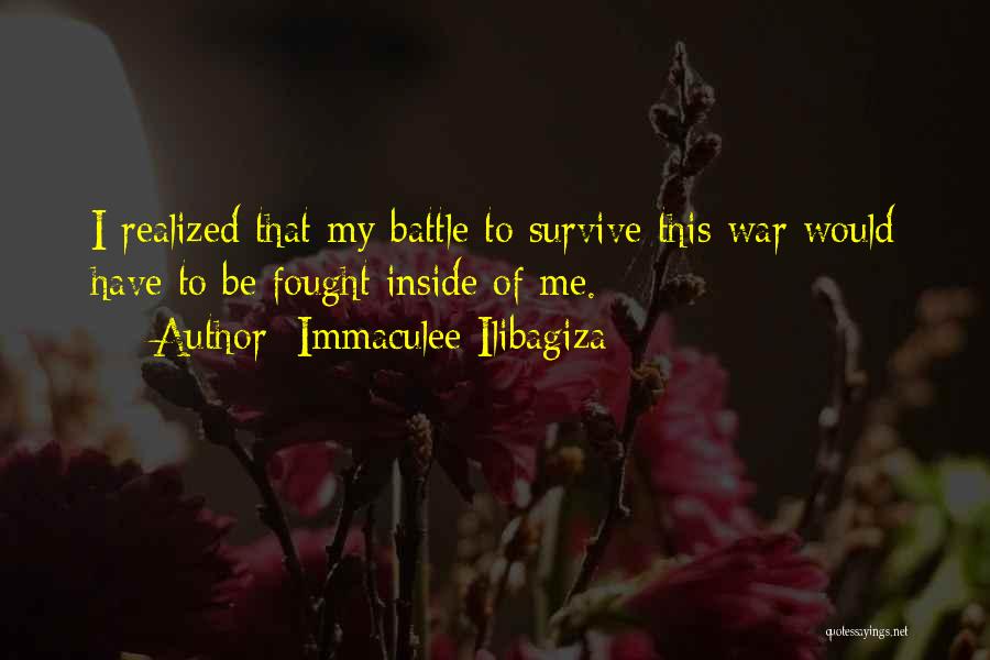Immaculee Ilibagiza Quotes: I Realized That My Battle To Survive This War Would Have To Be Fought Inside Of Me.