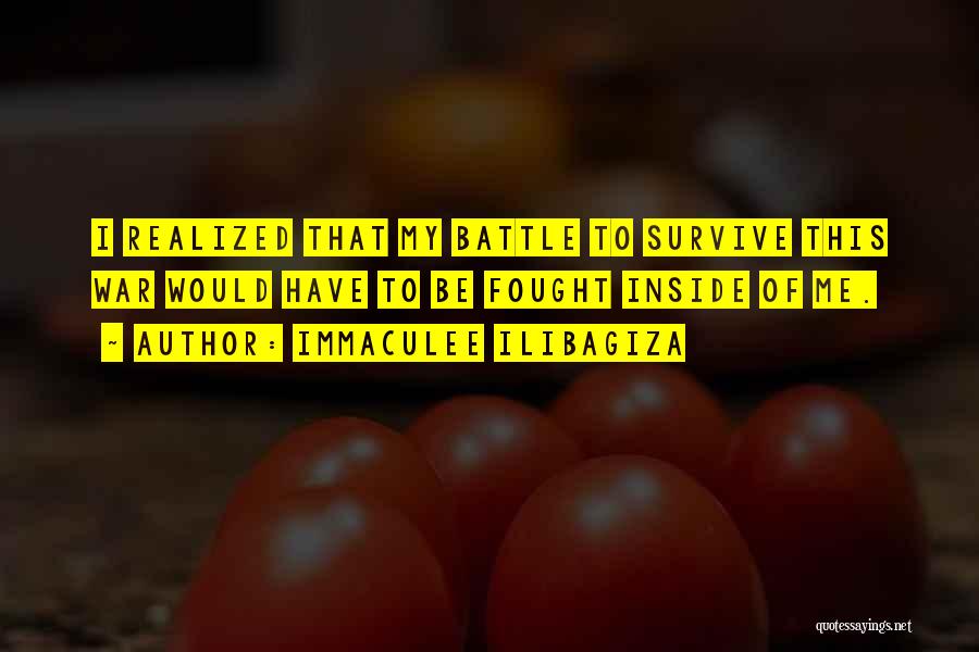 Immaculee Ilibagiza Quotes: I Realized That My Battle To Survive This War Would Have To Be Fought Inside Of Me.