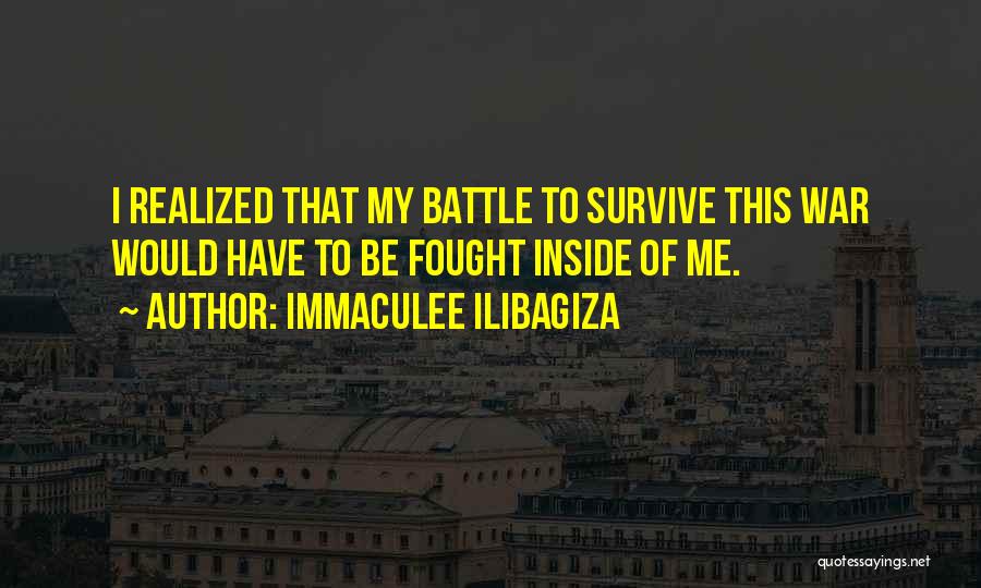 Immaculee Ilibagiza Quotes: I Realized That My Battle To Survive This War Would Have To Be Fought Inside Of Me.