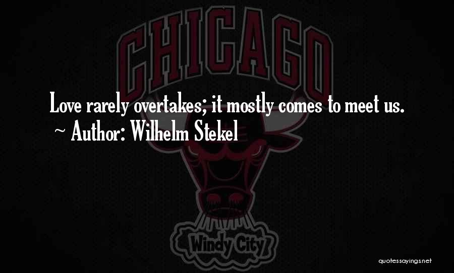 Wilhelm Stekel Quotes: Love Rarely Overtakes; It Mostly Comes To Meet Us.