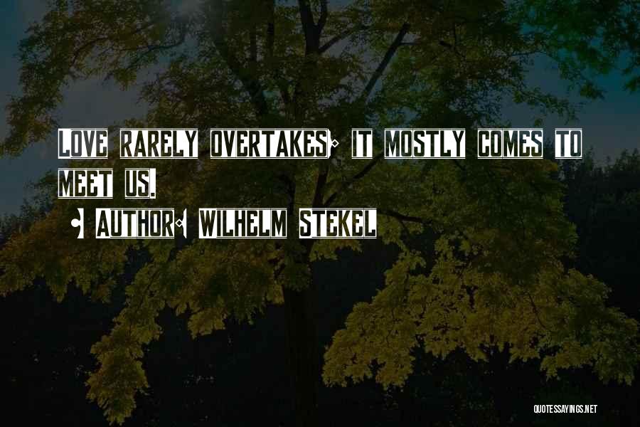 Wilhelm Stekel Quotes: Love Rarely Overtakes; It Mostly Comes To Meet Us.