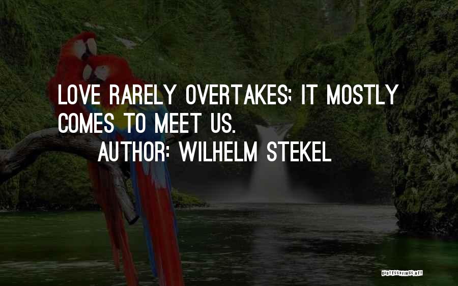 Wilhelm Stekel Quotes: Love Rarely Overtakes; It Mostly Comes To Meet Us.