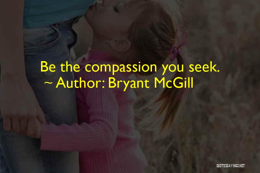 Bryant McGill Quotes: Be The Compassion You Seek.
