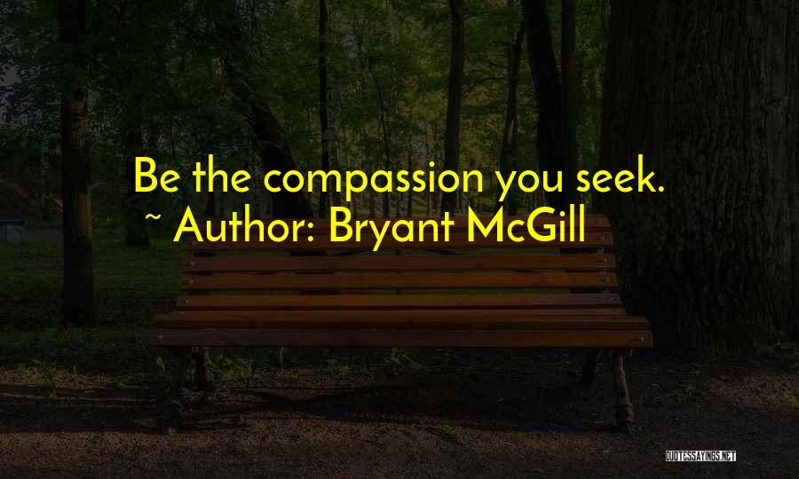 Bryant McGill Quotes: Be The Compassion You Seek.