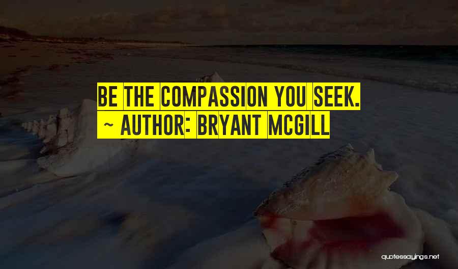 Bryant McGill Quotes: Be The Compassion You Seek.