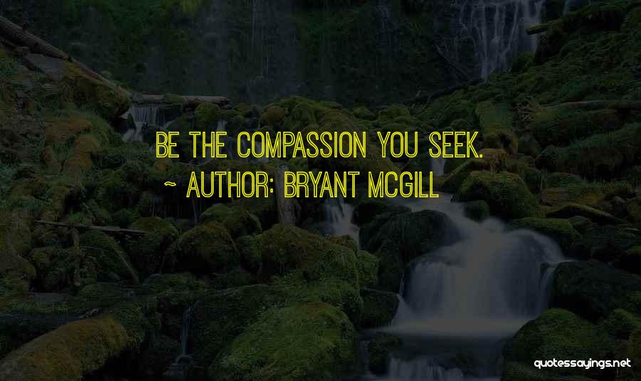 Bryant McGill Quotes: Be The Compassion You Seek.