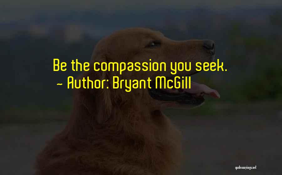Bryant McGill Quotes: Be The Compassion You Seek.