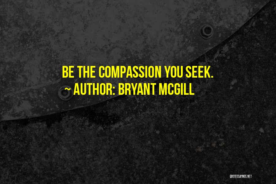 Bryant McGill Quotes: Be The Compassion You Seek.