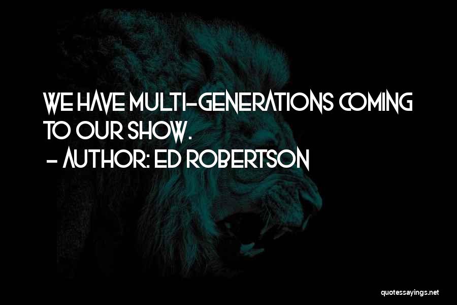 Ed Robertson Quotes: We Have Multi-generations Coming To Our Show.