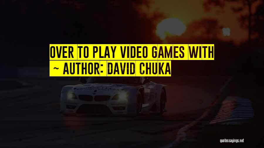 David Chuka Quotes: Over To Play Video Games With