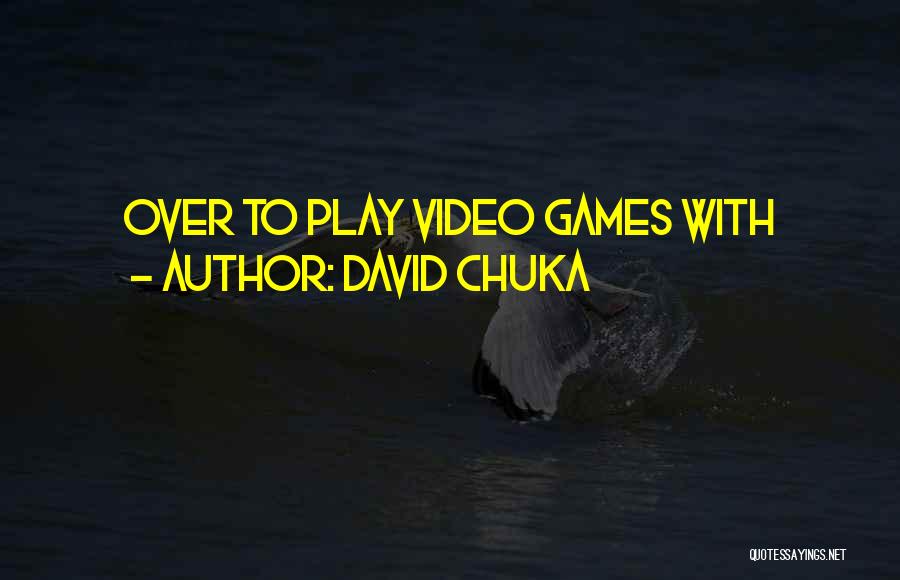 David Chuka Quotes: Over To Play Video Games With