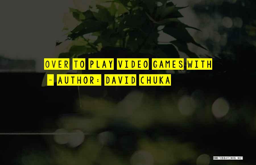David Chuka Quotes: Over To Play Video Games With