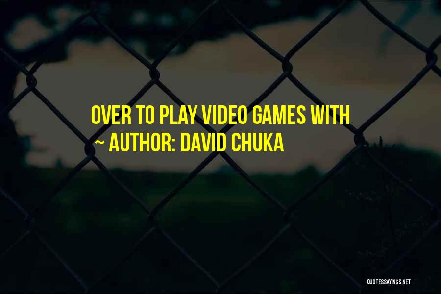 David Chuka Quotes: Over To Play Video Games With
