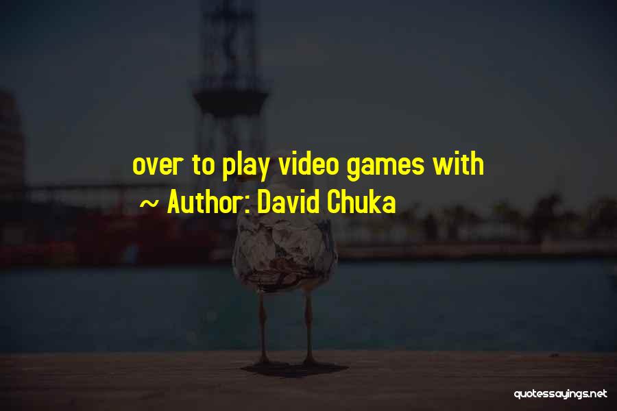 David Chuka Quotes: Over To Play Video Games With