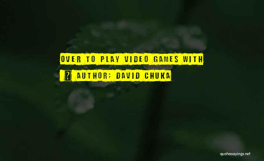 David Chuka Quotes: Over To Play Video Games With