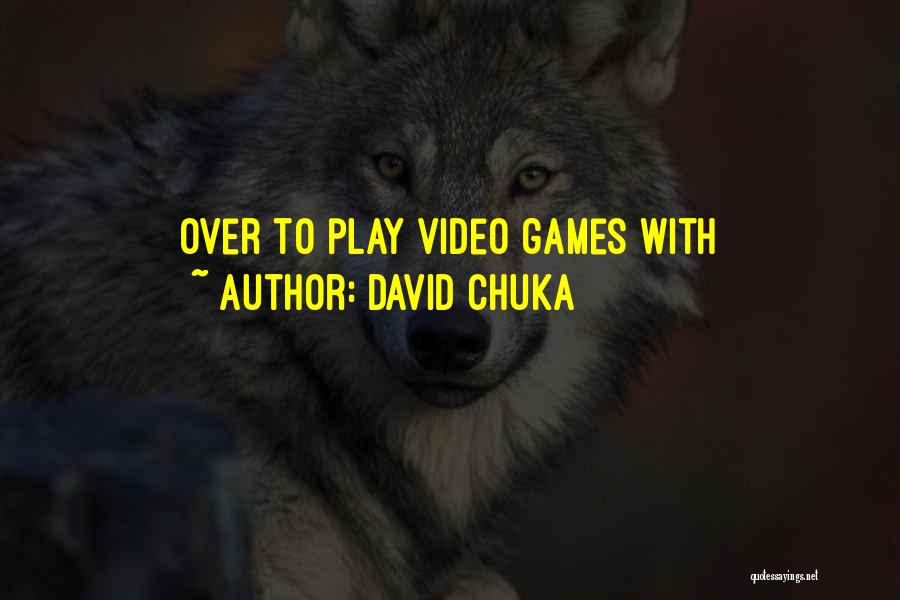 David Chuka Quotes: Over To Play Video Games With