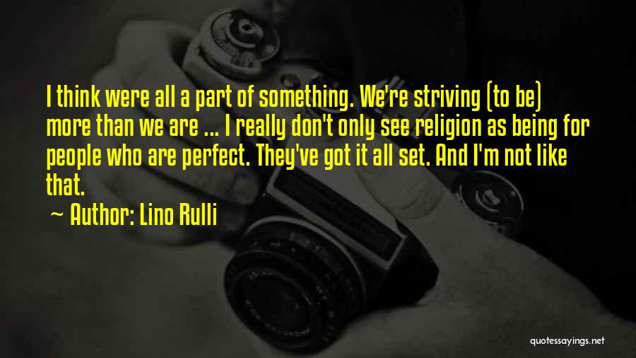 Lino Rulli Quotes: I Think Were All A Part Of Something. We're Striving (to Be) More Than We Are ... I Really Don't