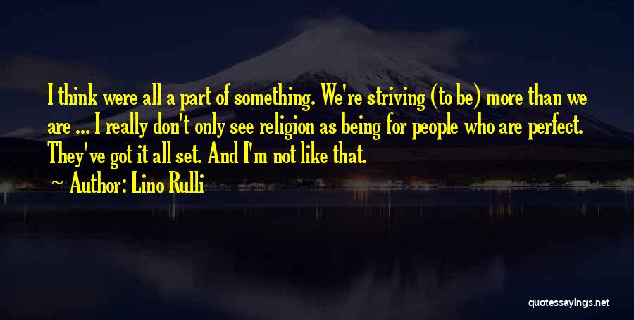 Lino Rulli Quotes: I Think Were All A Part Of Something. We're Striving (to Be) More Than We Are ... I Really Don't