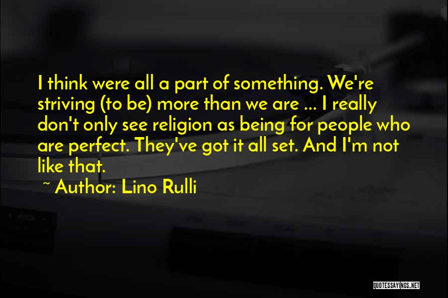 Lino Rulli Quotes: I Think Were All A Part Of Something. We're Striving (to Be) More Than We Are ... I Really Don't