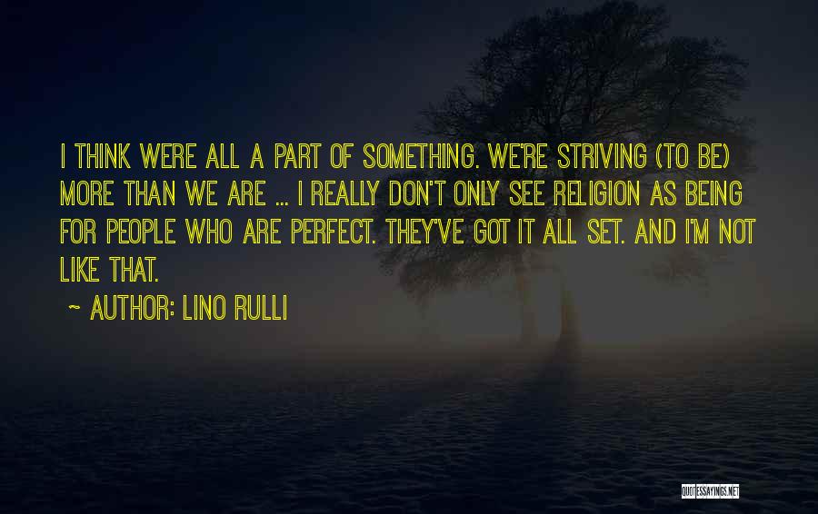 Lino Rulli Quotes: I Think Were All A Part Of Something. We're Striving (to Be) More Than We Are ... I Really Don't