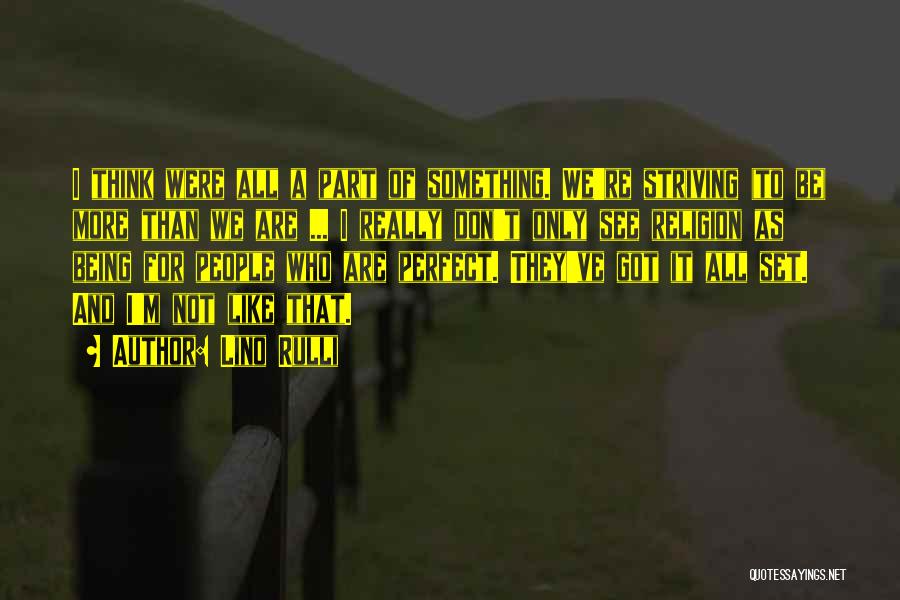 Lino Rulli Quotes: I Think Were All A Part Of Something. We're Striving (to Be) More Than We Are ... I Really Don't