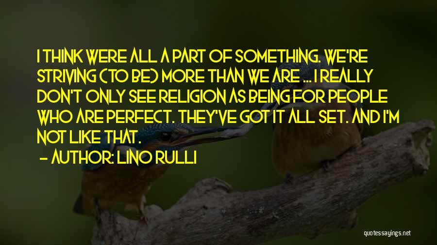 Lino Rulli Quotes: I Think Were All A Part Of Something. We're Striving (to Be) More Than We Are ... I Really Don't