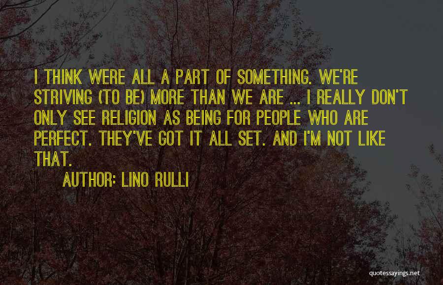 Lino Rulli Quotes: I Think Were All A Part Of Something. We're Striving (to Be) More Than We Are ... I Really Don't