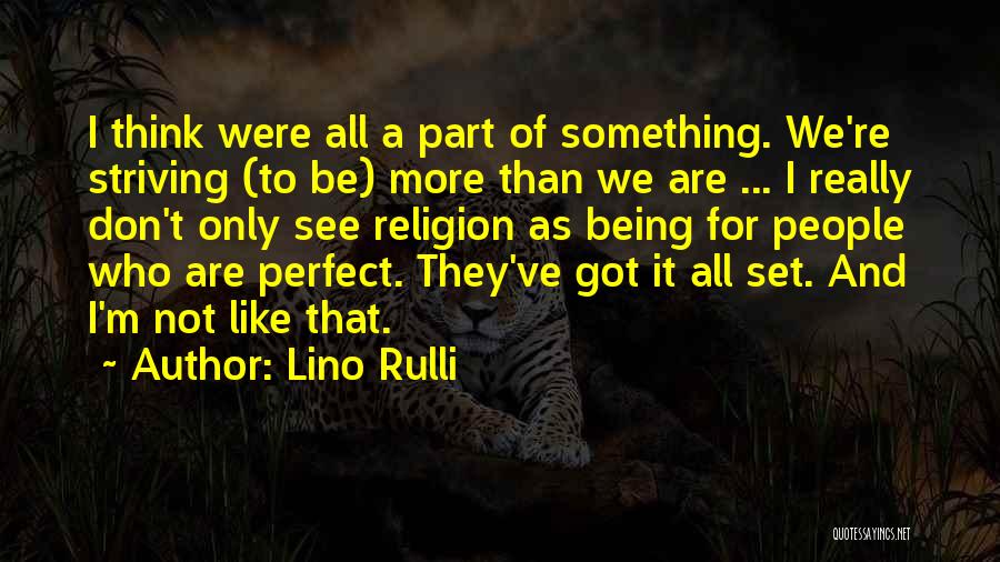 Lino Rulli Quotes: I Think Were All A Part Of Something. We're Striving (to Be) More Than We Are ... I Really Don't