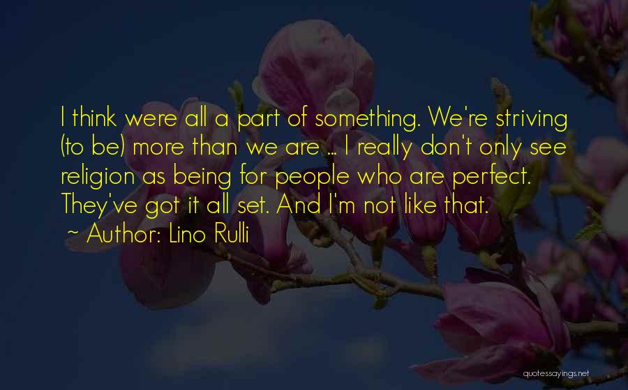 Lino Rulli Quotes: I Think Were All A Part Of Something. We're Striving (to Be) More Than We Are ... I Really Don't