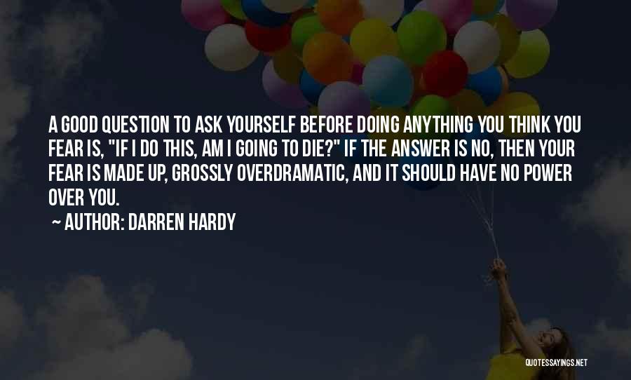 Darren Hardy Quotes: A Good Question To Ask Yourself Before Doing Anything You Think You Fear Is, If I Do This, Am I