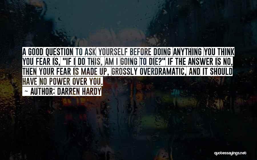 Darren Hardy Quotes: A Good Question To Ask Yourself Before Doing Anything You Think You Fear Is, If I Do This, Am I