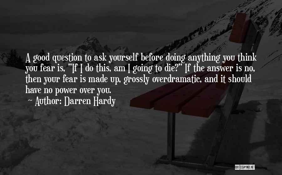 Darren Hardy Quotes: A Good Question To Ask Yourself Before Doing Anything You Think You Fear Is, If I Do This, Am I