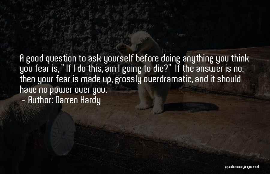 Darren Hardy Quotes: A Good Question To Ask Yourself Before Doing Anything You Think You Fear Is, If I Do This, Am I