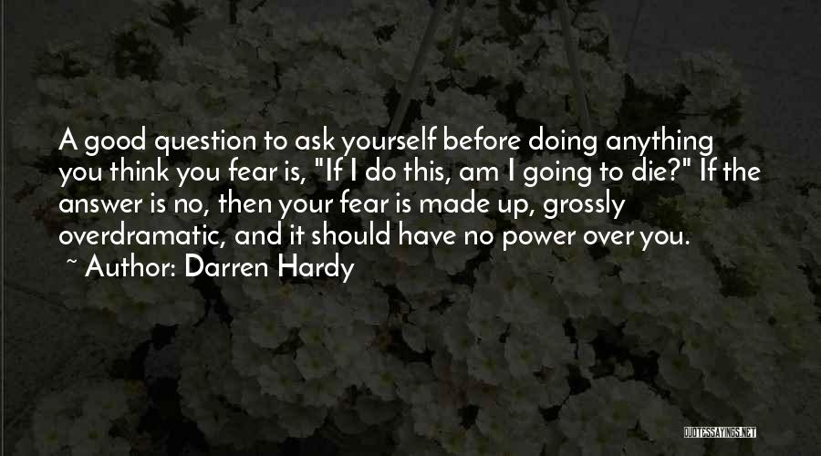 Darren Hardy Quotes: A Good Question To Ask Yourself Before Doing Anything You Think You Fear Is, If I Do This, Am I