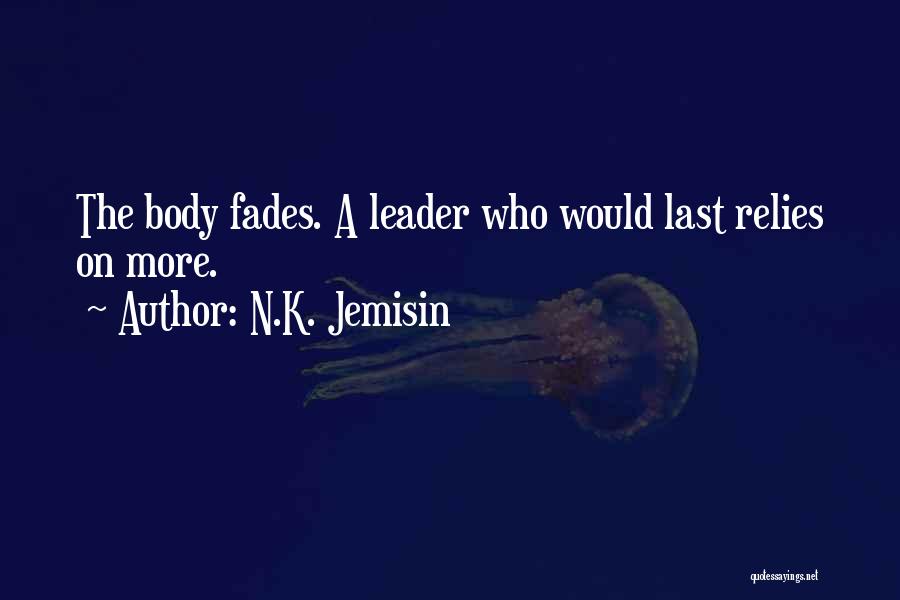 N.K. Jemisin Quotes: The Body Fades. A Leader Who Would Last Relies On More.