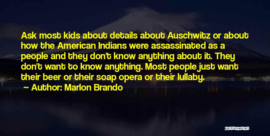 Marlon Brando Quotes: Ask Most Kids About Details About Auschwitz Or About How The American Indians Were Assassinated As A People And They