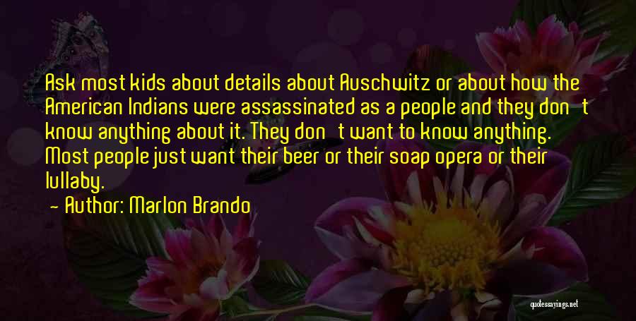 Marlon Brando Quotes: Ask Most Kids About Details About Auschwitz Or About How The American Indians Were Assassinated As A People And They