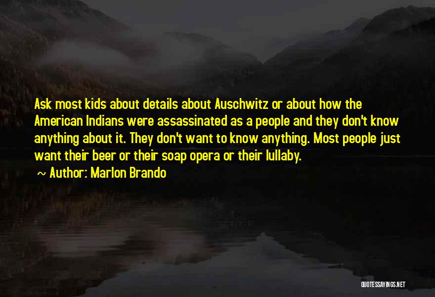 Marlon Brando Quotes: Ask Most Kids About Details About Auschwitz Or About How The American Indians Were Assassinated As A People And They