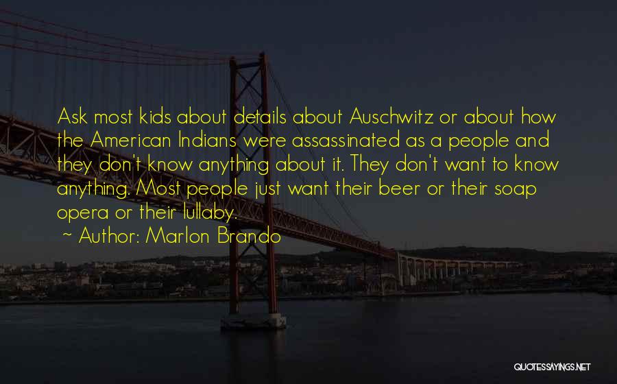 Marlon Brando Quotes: Ask Most Kids About Details About Auschwitz Or About How The American Indians Were Assassinated As A People And They