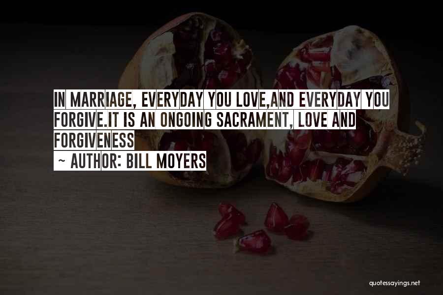 Bill Moyers Quotes: In Marriage, Everyday You Love,and Everyday You Forgive.it Is An Ongoing Sacrament, Love And Forgiveness