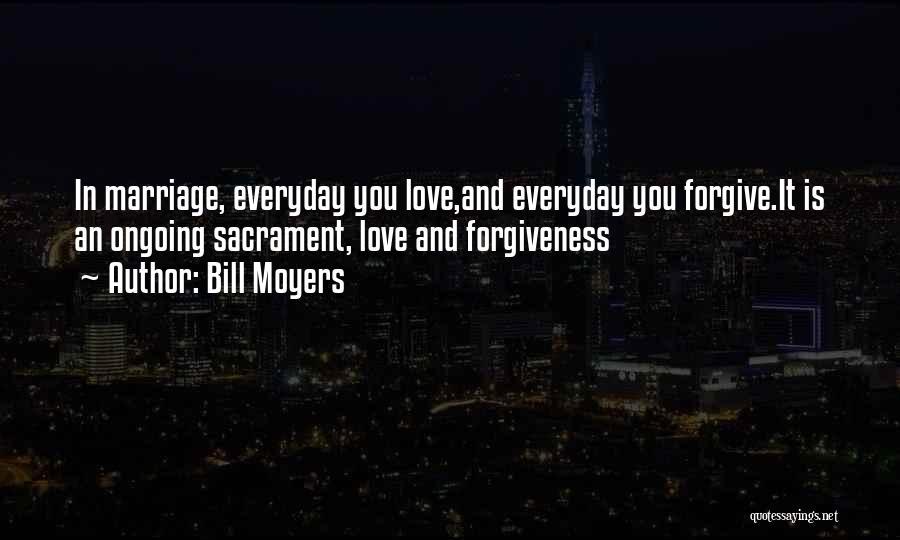 Bill Moyers Quotes: In Marriage, Everyday You Love,and Everyday You Forgive.it Is An Ongoing Sacrament, Love And Forgiveness