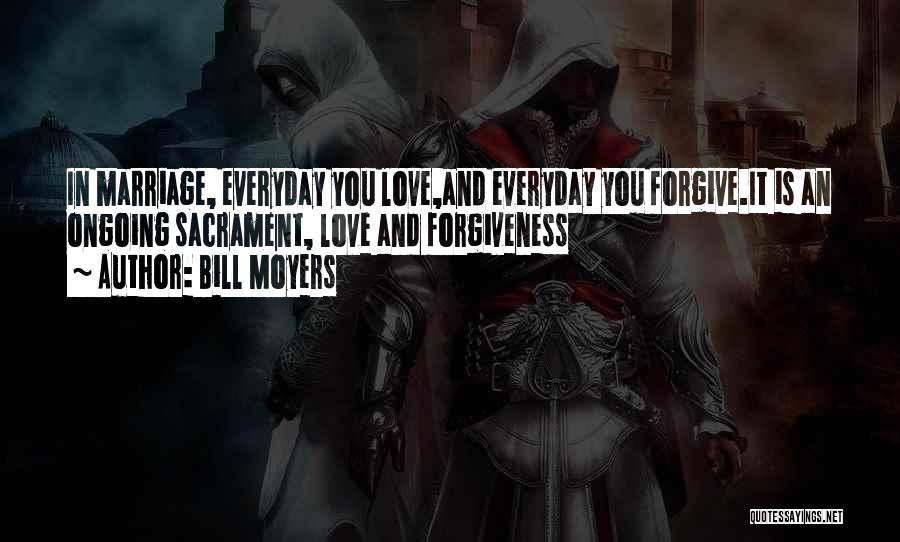 Bill Moyers Quotes: In Marriage, Everyday You Love,and Everyday You Forgive.it Is An Ongoing Sacrament, Love And Forgiveness