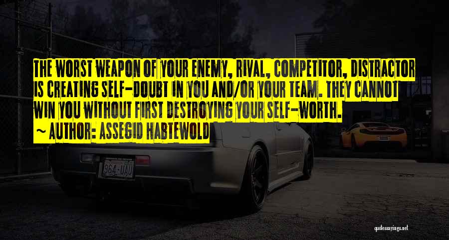 Assegid Habtewold Quotes: The Worst Weapon Of Your Enemy, Rival, Competitor, Distractor Is Creating Self-doubt In You And/or Your Team. They Cannot Win