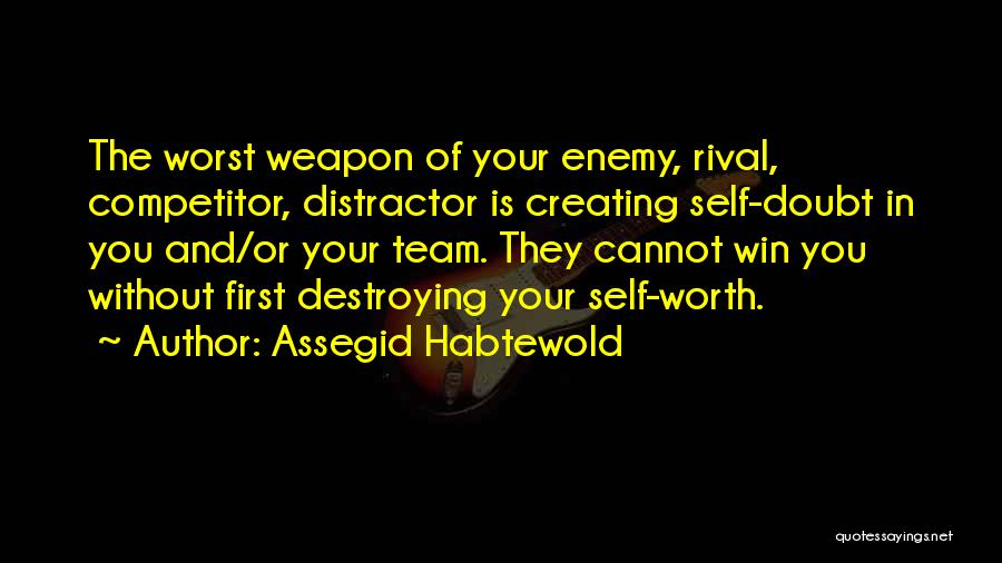 Assegid Habtewold Quotes: The Worst Weapon Of Your Enemy, Rival, Competitor, Distractor Is Creating Self-doubt In You And/or Your Team. They Cannot Win