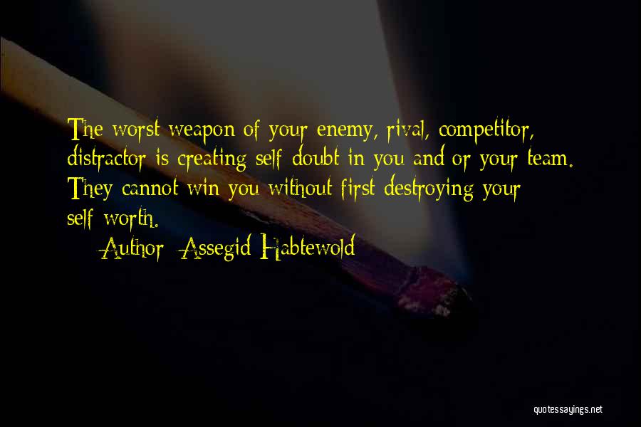 Assegid Habtewold Quotes: The Worst Weapon Of Your Enemy, Rival, Competitor, Distractor Is Creating Self-doubt In You And/or Your Team. They Cannot Win