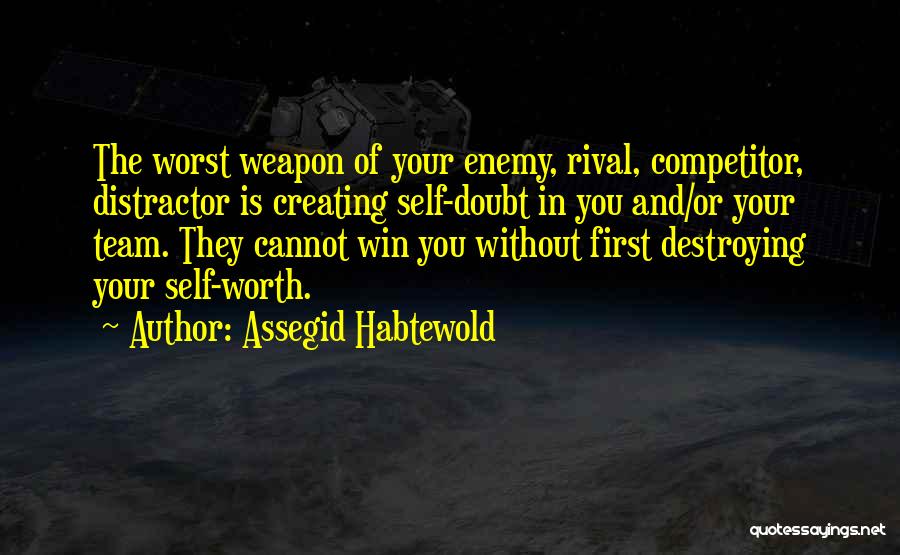 Assegid Habtewold Quotes: The Worst Weapon Of Your Enemy, Rival, Competitor, Distractor Is Creating Self-doubt In You And/or Your Team. They Cannot Win