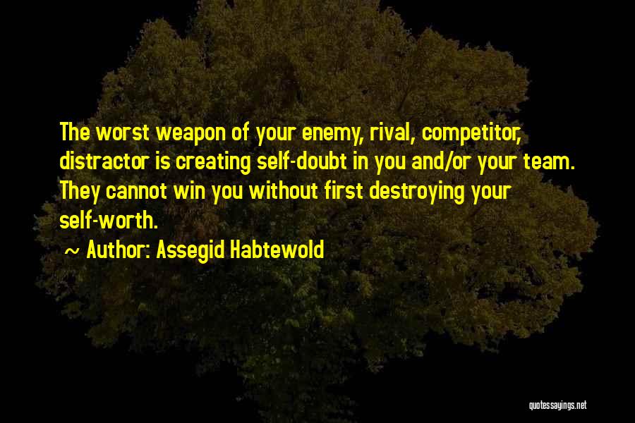 Assegid Habtewold Quotes: The Worst Weapon Of Your Enemy, Rival, Competitor, Distractor Is Creating Self-doubt In You And/or Your Team. They Cannot Win