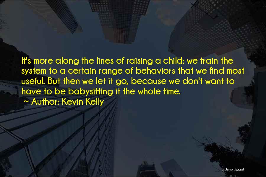 Kevin Kelly Quotes: It's More Along The Lines Of Raising A Child: We Train The System To A Certain Range Of Behaviors That